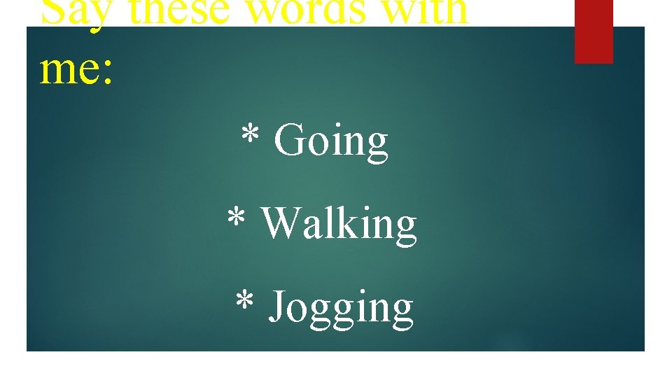 Say these words with me: * Going * Walking * Jogging 