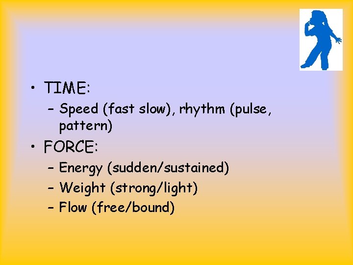  • TIME: – Speed (fast slow), rhythm (pulse, pattern) • FORCE: – Energy