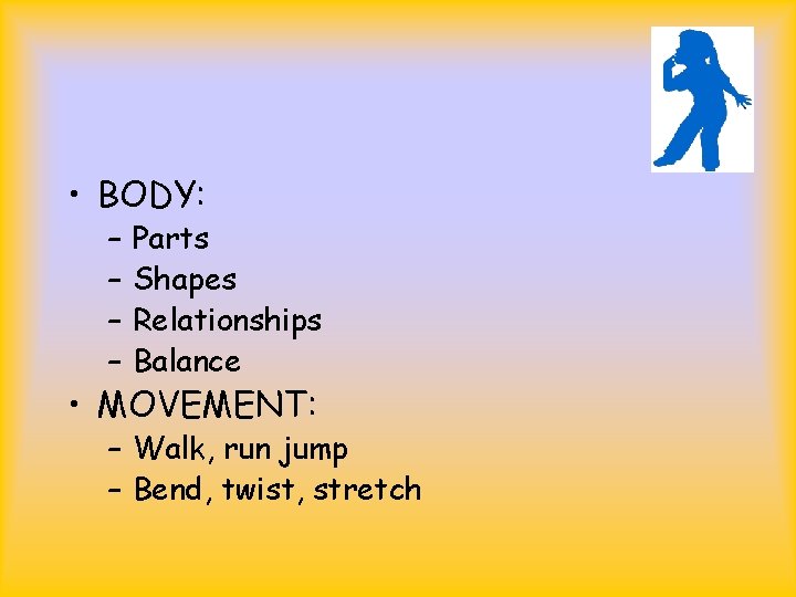  • BODY: – – Parts Shapes Relationships Balance • MOVEMENT: – Walk, run