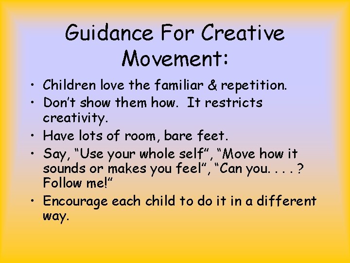 Guidance For Creative Movement: • Children love the familiar & repetition. • Don’t show