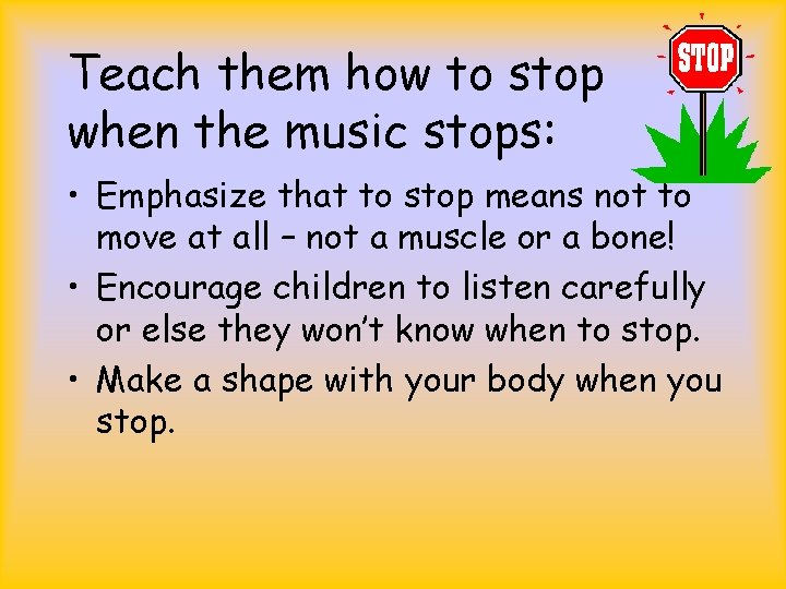 Teach them how to stop when the music stops: • Emphasize that to stop