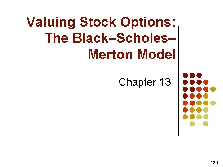 Valuing Stock Options: The Black–Scholes– Merton Model Chapter 13 13. 1 