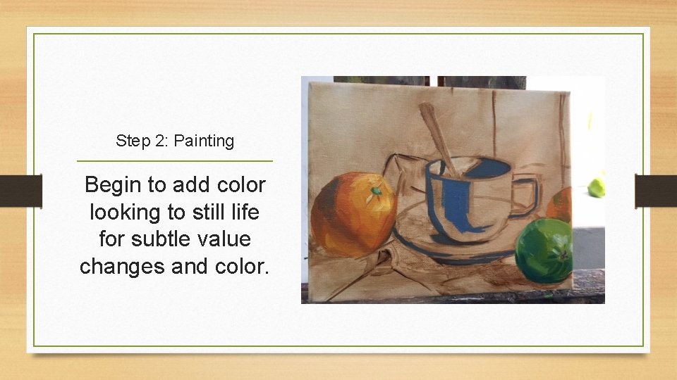 Step 2: Painting Begin to add color looking to still life for subtle value