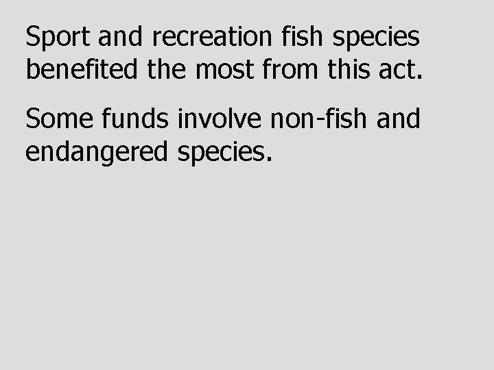 Sport and recreation fish species benefited the most from this act. Some funds involve