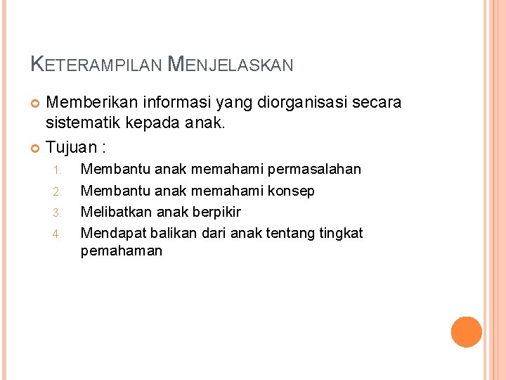 KETERAMPILAN MENJELASKAN Memberikan informasi yang diorganisasi secara sistematik kepada anak. Tujuan : 1. 2.