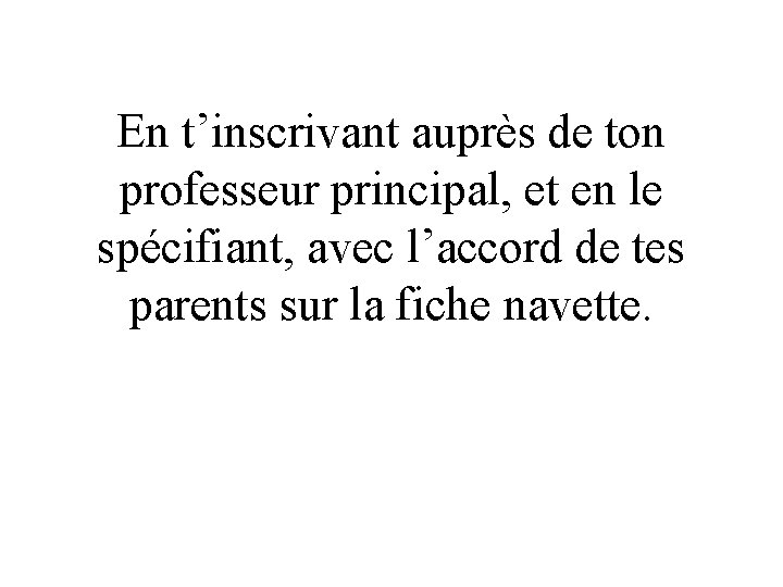 En t’inscrivant auprès de ton professeur principal, et en le spécifiant, avec l’accord de