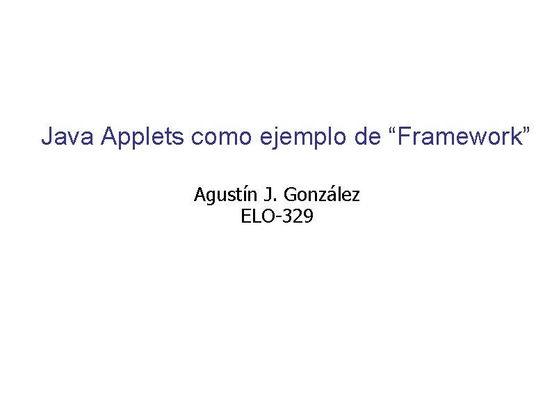 Java Applets como ejemplo de “Framework” Agustín J. González ELO-329 