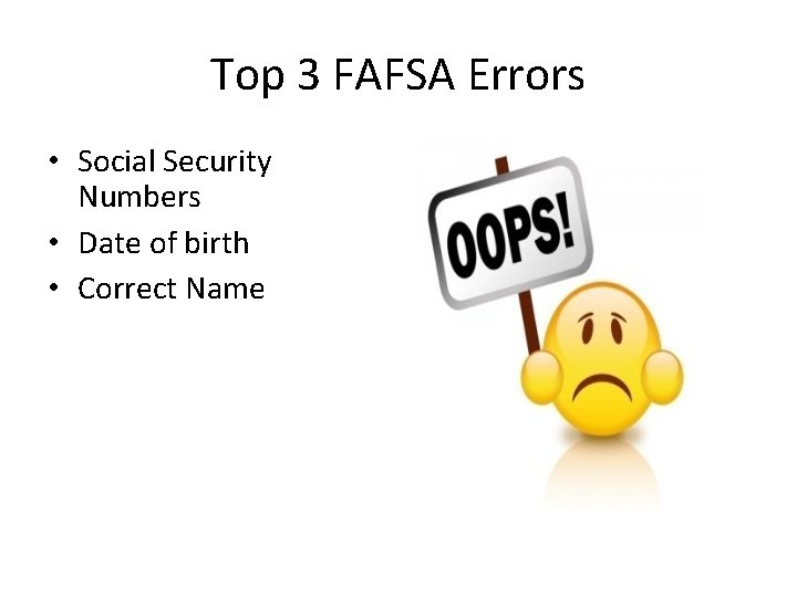 Top 3 FAFSA Errors • Social Security Numbers • Date of birth • Correct Top 3 FAFSA Errors • Social Security Numbers • Date of birth • Correct