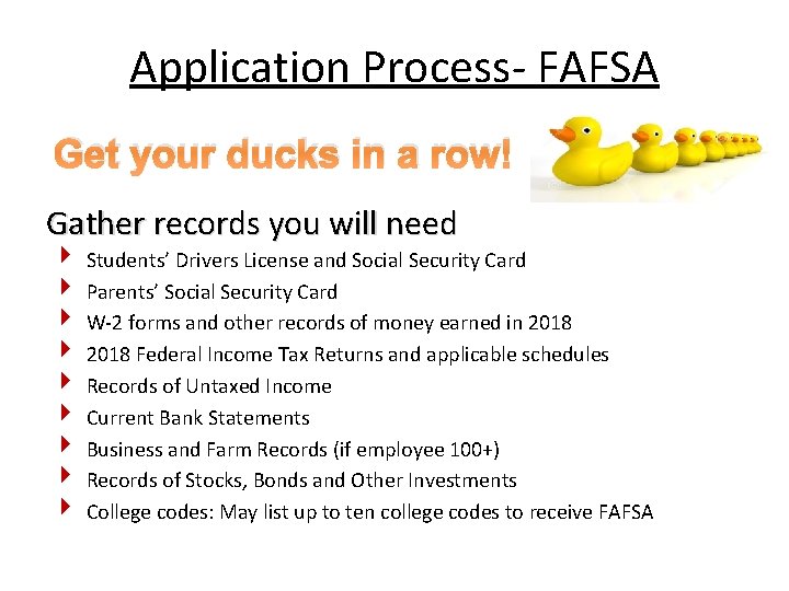 Application Process‐ FAFSA Get your ducks in a row! Gather records you will need Application Process‐ FAFSA Get your ducks in a row! Gather records you will need