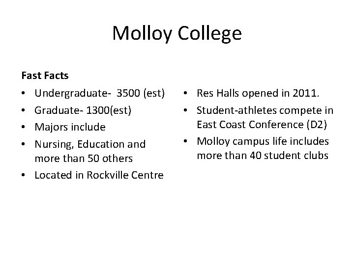Molloy College Fast Facts Undergraduate‐ 3500 (est) Graduate‐ 1300(est) Majors include Nursing, Education and Molloy College Fast Facts Undergraduate‐ 3500 (est) Graduate‐ 1300(est) Majors include Nursing, Education and