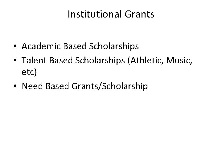 Institutional Grants • Academic Based Scholarships • Talent Based Scholarships (Athletic, Music, etc) • Institutional Grants • Academic Based Scholarships • Talent Based Scholarships (Athletic, Music, etc) •