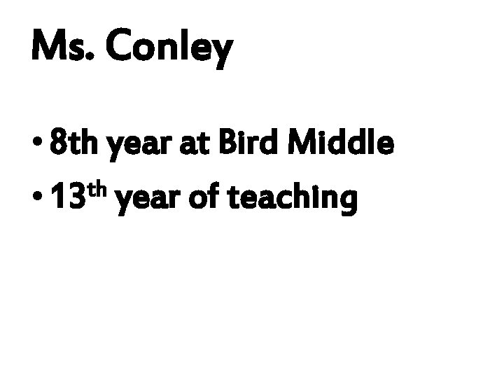 Ms. Conley • 8 th year at Bird Middle th • 13 year of