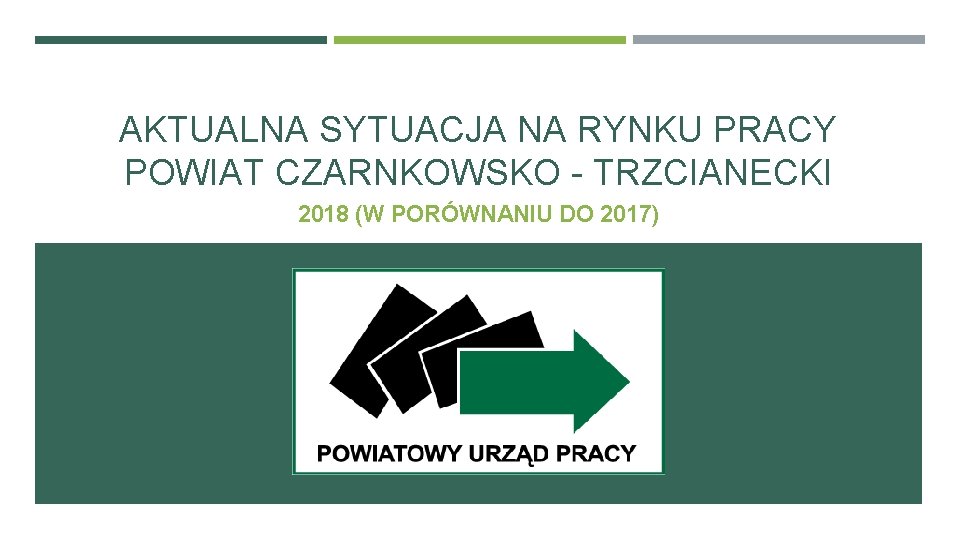 AKTUALNA SYTUACJA NA RYNKU PRACY POWIAT CZARNKOWSKO - TRZCIANECKI 2018 (W PORÓWNANIU DO 2017)