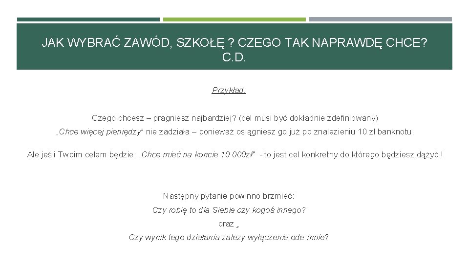 JAK WYBRAĆ ZAWÓD, SZKOŁĘ ? CZEGO TAK NAPRAWDĘ CHCE? C. D. Przykład: Czego chcesz