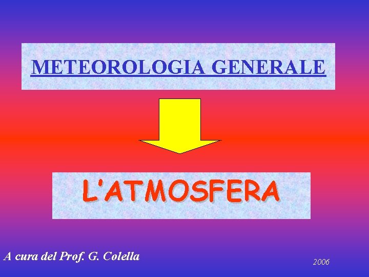 METEOROLOGIA GENERALE L’ATMOSFERA A cura del Prof. G. Colella 2006 