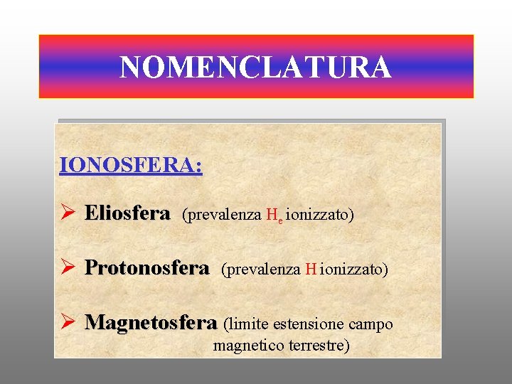 NOMENCLATURA IONOSFERA: Ø Eliosfera (prevalenza He ionizzato) Ø Protonosfera (prevalenza H ionizzato) Ø Magnetosfera