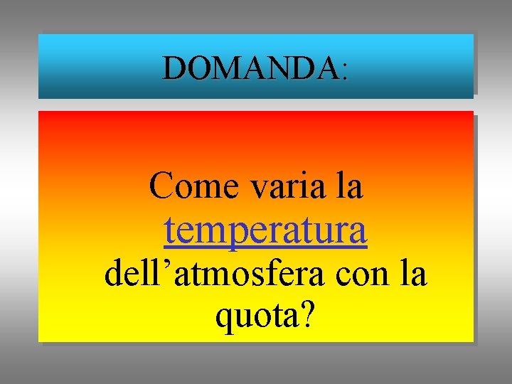 DOMANDA: Come varia la temperatura dell’atmosfera con la quota? 