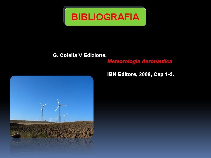 BIBLIOGRAFIA G. Colella V Edizione, Meteorologia Aeronautica IBN Editore, 2009, Cap 1 -5. 