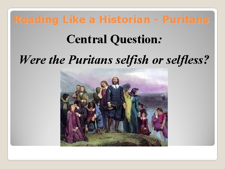 Reading Like a Historian - Puritans Central Question: Were the Puritans selfish or selfless?