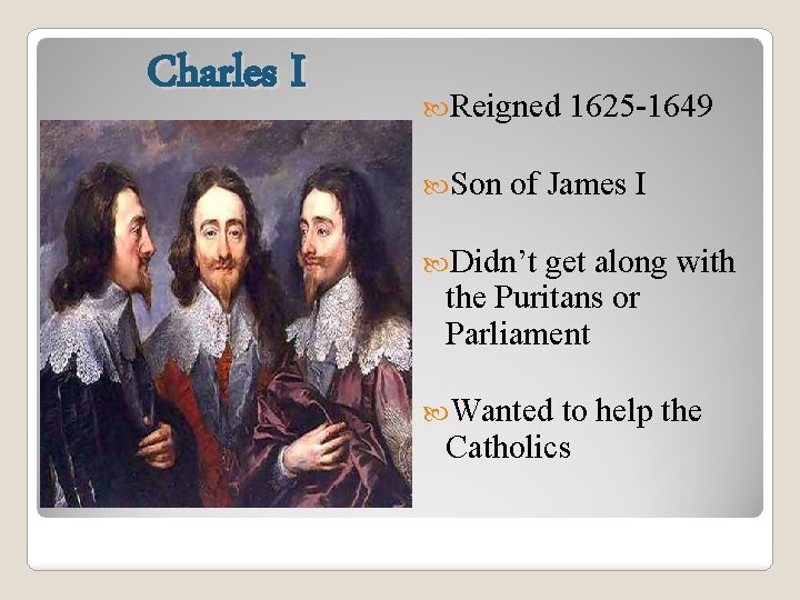Charles I Reigned Son 1625 -1649 of James I Didn’t get along with the