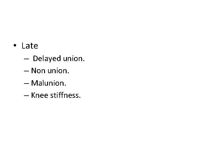  • Late – Delayed union. – Non union. – Malunion. – Knee stiffness.