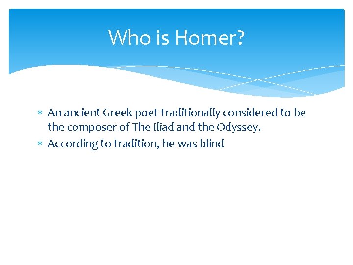 Who is Homer? An ancient Greek poet traditionally considered to be the composer of