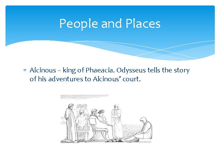 People and Places Alcinous – king of Phaeacia. Odysseus tells the story of his