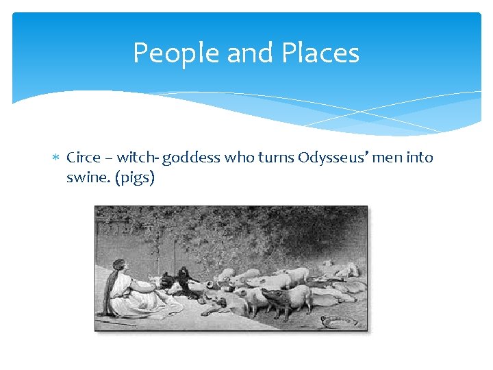 People and Places Circe – witch- goddess who turns Odysseus’ men into swine. (pigs)