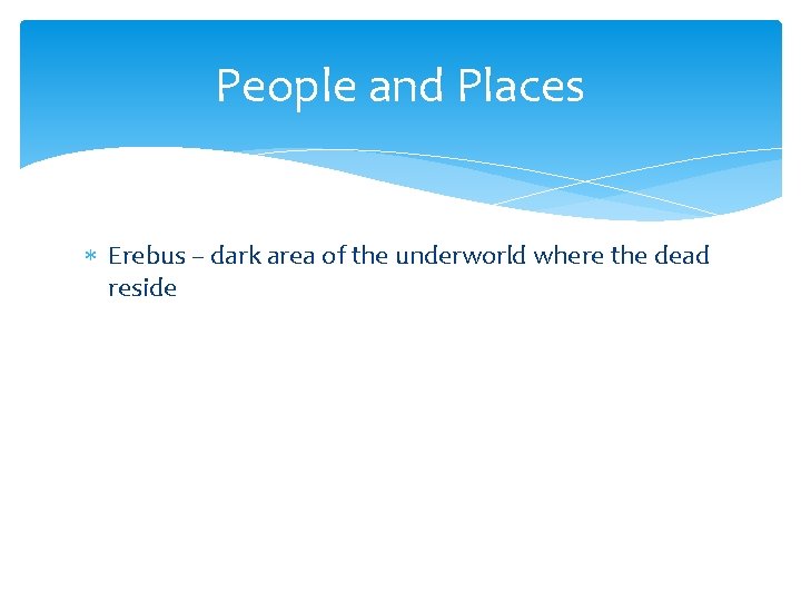 People and Places Erebus – dark area of the underworld where the dead reside