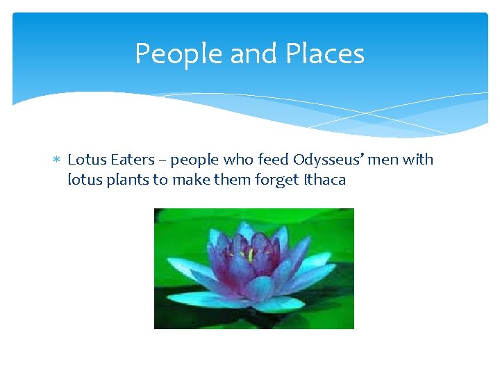 People and Places Lotus Eaters – people who feed Odysseus’ men with lotus plants