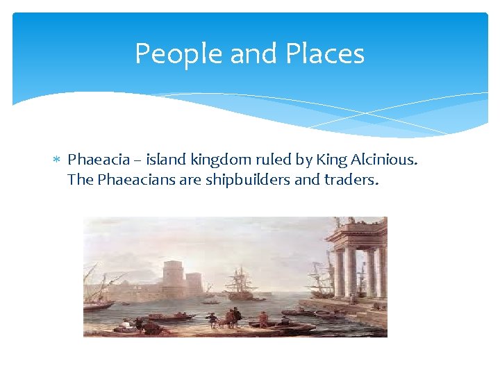 People and Places Phaeacia – island kingdom ruled by King Alcinious. The Phaeacians are