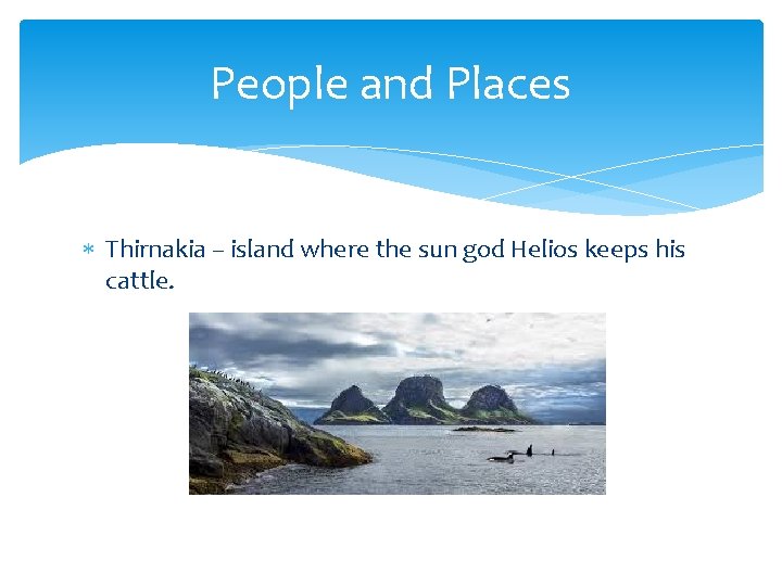 People and Places Thirnakia – island where the sun god Helios keeps his cattle.