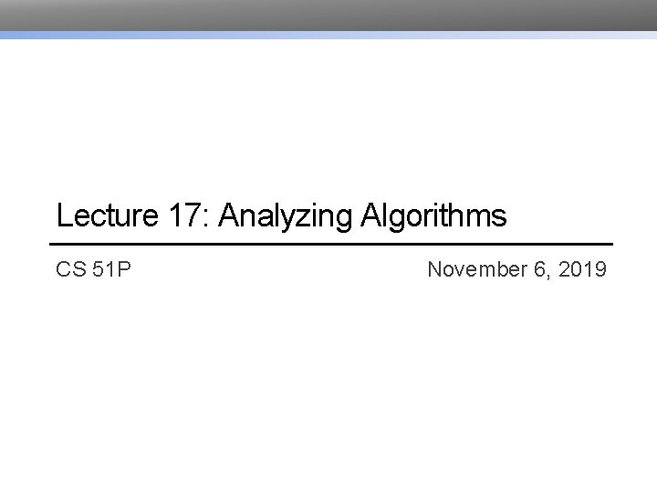 Lecture 17: Analyzing Algorithms CS 51 P November 6, 2019 