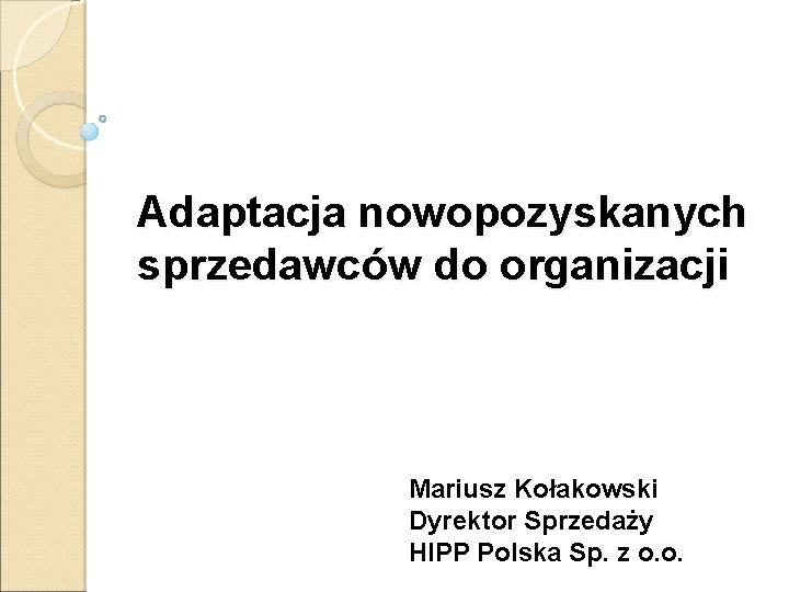 Adaptacja nowopozyskanych sprzedawców do organizacji Mariusz Kołakowski Dyrektor Sprzedaży HIPP Polska Sp. z o.