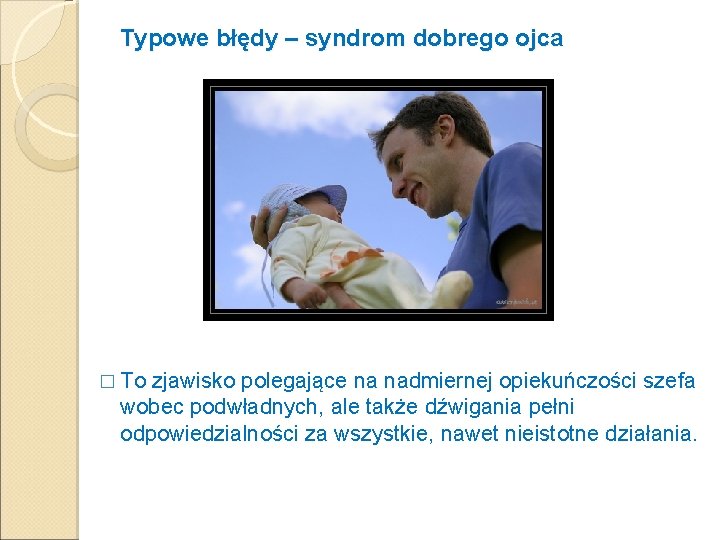 Typowe błędy – syndrom dobrego ojca � To zjawisko polegające na nadmiernej opiekuńczości szefa