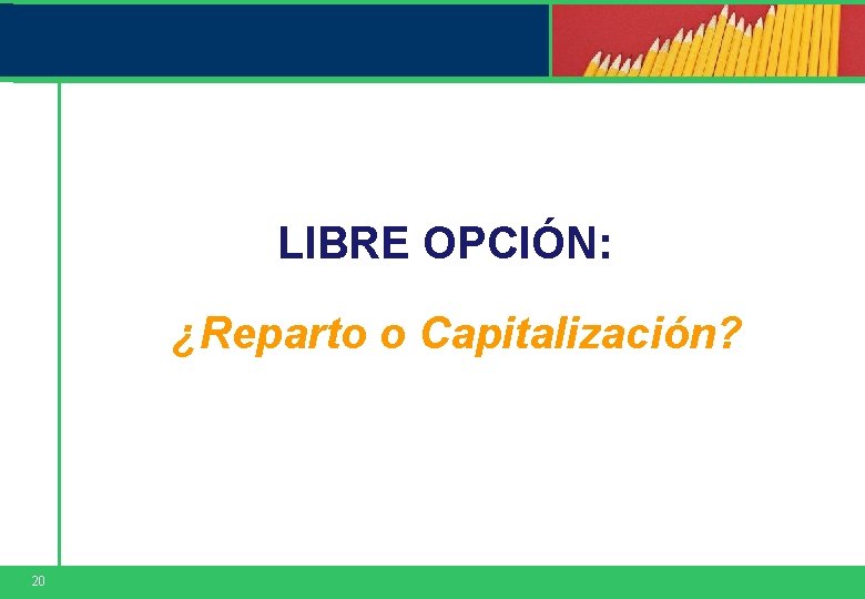 LIBRE OPCIÓN: ¿Reparto o Capitalización? 20 