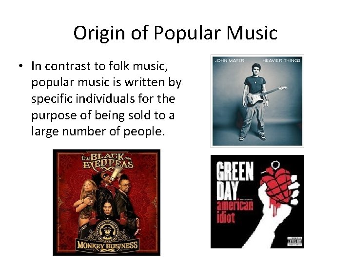 Origin of Popular Music • In contrast to folk music, popular music is written