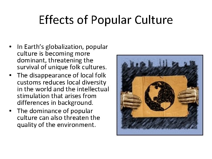 Effects of Popular Culture • In Earth’s globalization, popular culture is becoming more dominant,