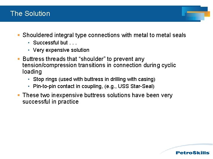 The Solution § Shouldered integral type connections with metal to metal seals • Successful The Solution § Shouldered integral type connections with metal to metal seals • Successful