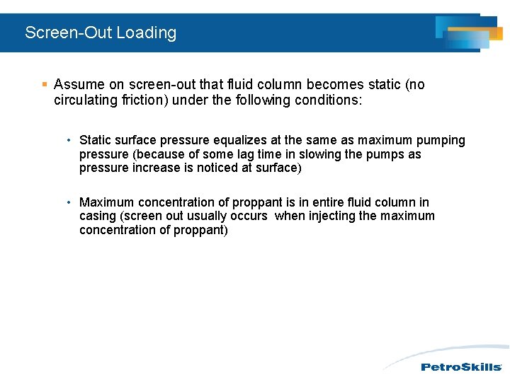 Screen-Out Loading § Assume on screen-out that fluid column becomes static (no circulating friction) Screen-Out Loading § Assume on screen-out that fluid column becomes static (no circulating friction)