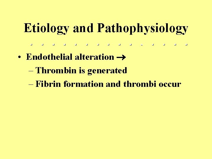 Etiology and Pathophysiology • Endothelial alteration – Thrombin is generated – Fibrin formation and