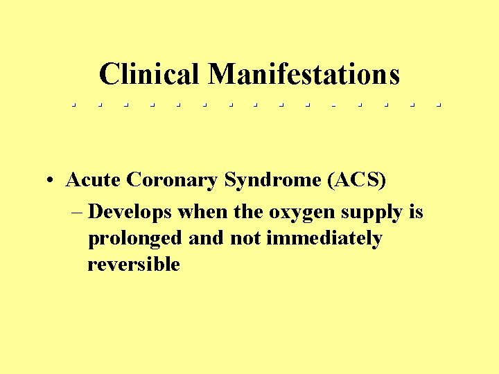 Clinical Manifestations • Acute Coronary Syndrome (ACS) – Develops when the oxygen supply is