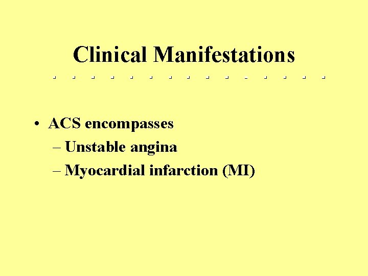 Clinical Manifestations • ACS encompasses: – Unstable angina – Myocardial infarction (MI) 