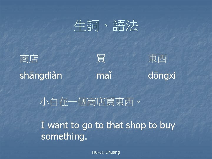 生詞、語法 商店 買 東西 shāngdiàn maǐ dōngxi 小白在一個商店買東西。 I want to go to that