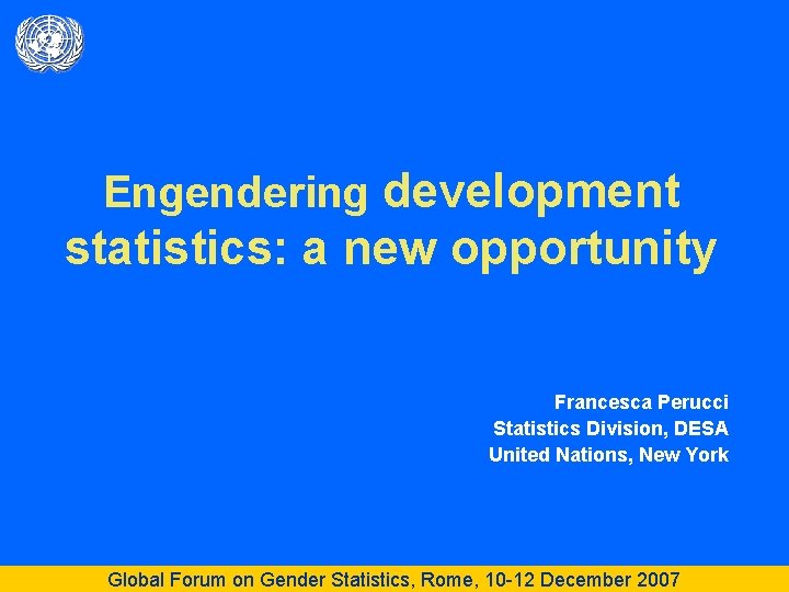 Engendering development statistics: a new opportunity Francesca Perucci Statistics Division, DESA United Nations, New