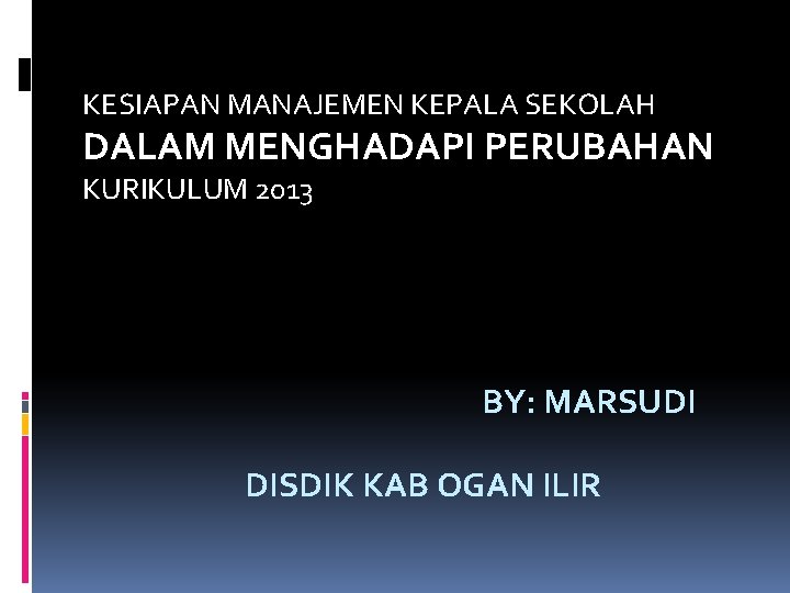 KESIAPAN MANAJEMEN KEPALA SEKOLAH DALAM MENGHADAPI PERUBAHAN KURIKULUM 2013 BY: MARSUDI DISDIK KAB OGAN