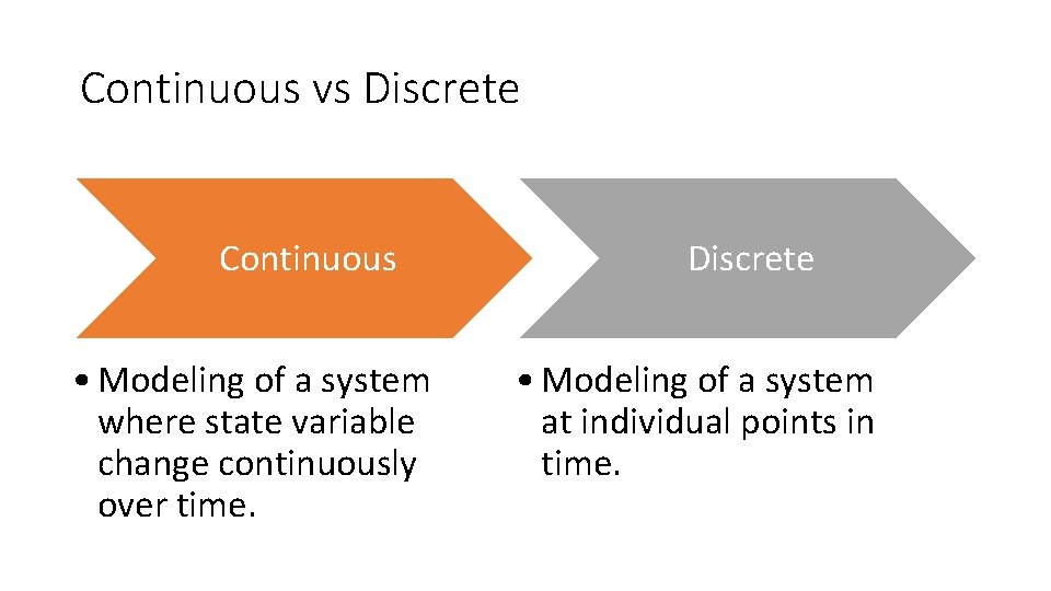 Continuous vs Discrete Continuous • Modeling of a system where state variable change continuously