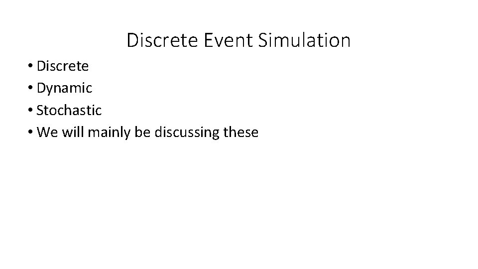 Discrete Event Simulation • Discrete • Dynamic • Stochastic • We will mainly be