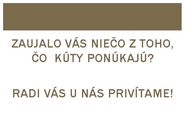 ZAUJALO VÁS NIEČO Z TOHO, ČO KÚTY PONÚKAJÚ? RADI VÁS U NÁS PRIVÍTAME! 