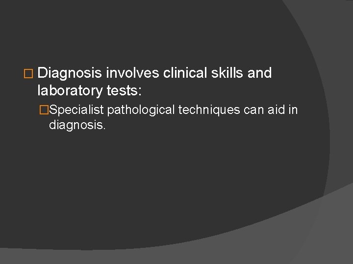 � Diagnosis involves clinical skills and laboratory tests: �Specialist pathological techniques can aid in